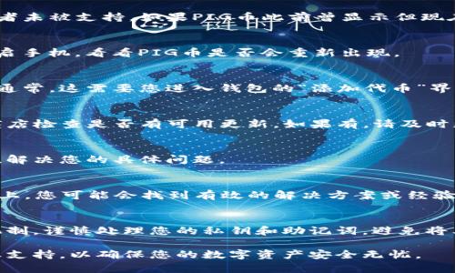 如果您的TP钱包不再显示PIG币，这可能是由多种因素引起的，以下是一些可能的原因和解决方案：

1. 确认币种是否被支持
首先，您需要确认PIG币是否在TP钱包的支持列表中。有时候，某些新币种在钱包更新后可能会被移除或者未被支持。如果PIG币此前曾显示但现在不见了，您可以查看TP钱包的更新日志或官方网站，了解一下最新的支持情况。

2. 检查网络连接
保证您的设备连接到稳定的网络。网络问题可能导致钱包无法正确加载资产信息。尝试切换网络或者重启手机，看看PIG币是否会重新出现。

3. 手动添加代币
如果PIG币不在您的资产列表中，您可以尝试手动添加。找到PIG币的合约地址，并在TP钱包中添加代币。通常，这需要您进入钱包的“添加代币”界面，输入合约地址、代币符号和精度信息等。您可以在PIG币的官方网站或区块链浏览器上找到这些信息。

4. 更新钱包应用
确保您的TP钱包应用是最新版本。有时候，旧版本的应用可能出现bug，从而不显示某些币种。前往应用商店检查是否有可用更新，如果有，请及时更新。

5. 联系客服支持
如果以上步骤都未能解决问题，建议联系TP钱包的客服支持。他们可以为您提供更加专业和详细的帮助，解决您的具体问题。

6. 查看社区或论坛
可以访问相关的社区论坛，比如Reddit、Telegram等，看看其他用户是否也遇到同样的问题。在这些平台上，您可能会找到有效的解决方案或经验分享。

7. 了解去中心化与安全性
最后，保障您的资产安全是最重要的。在使用TP钱包管理加密货币时，确保您理解去中心化钱包的工作机制，谨慎处理您的私钥和助记词，避免将其泄露给他人。

综上所述，TP钱包不显示PIG币的原因可能多种多样，建议您逐一排查。如果问题依然存在，及时获取专业支持，以确保您的数字资产安全无忧。