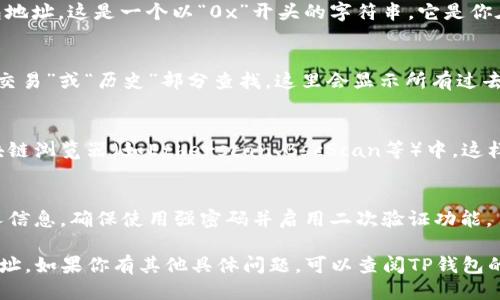 要查找TP钱包的账号或地址，可以按照以下步骤进行：

步骤一：打开TP钱包应用
首先，在你的手机上找到并打开TP钱包应用。如果尚未安装，可以从应用商店下载并安装该应用。

步骤二：登录你的账户
使用你的钱包密码或生物识别（指纹或面部识别）登录到TP钱包。如果你忘记了密码，可能需要进行密码重置或找回。

步骤三：找到你的钱包地址
进入钱包后，通常在首页或“我的钱包”页面能看到你的钱包地址。这是一个以“0x”开头的字符串，它是你在区块链上的唯一标识符。

步骤四：查看交易记录
如果你想查看与该地址相关的交易记录，可以在TP钱包的“交易”或“历史”部分查找。这里会显示所有过去的交易细节。

步骤五：使用区块链浏览器
若需更深入的信息，可以将你的钱包地址复制并粘贴到区块链浏览器（如Etherscan、BscScan等）中，这样可以查看所有与该地址相关的交易记录、余额和其他信息。

注意事项
为了保障你的资产安全，不要轻易分享你的钱包地址或私人信息，确保使用强密码并启用二次验证功能。

以上步骤应该能帮助你找到并核实你的TP钱包账号及其地址。如果你有其他具体问题，可以查阅TP钱包的帮助文档或联系客服支持。