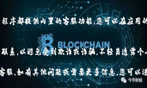 如果您正在寻找TP钱包的在线客服，可以通过以下几个步骤找到相关支持渠道：

访问TP钱包官网
首先，您可以访问TP钱包的官方网站。在网站的首页，通常会有“客服”或“联系我们”的链接，点击进入后会提供相关的客服信息。

查看帮助中心
很多钱包和交易平台都有专门的帮助中心或FAQ页面，您可以在这里找到常见问题的解答，有时也会提供在线客服的联系方式。

使用社交媒体
社交媒体也是获取支持的一个途径。TP钱包可能在平台如Twitter、Facebook或Telegram上设有官方账号，您可以通过这些平台与他们联系。

寻找APP内置客服功能
如果您已经下载了TP钱包的移动应用，许多应用程序都提供内置的客服功能。您可以在应用的设置或帮助部分寻找在线聊天功能。

注意安全性
在与在线客服沟通时，请务必确保您与官方渠道联系，以避免受到欺诈或诈骗。不轻易透露个人信息和钱包密钥。

以上方式都可以帮助您快速找到TP钱包的在线客服。如有其他问题或需要更多信息，您可以进一步询问。