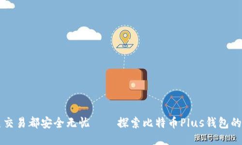让每一笔交易都安全无忧——探索比特币Plus钱包的无限可能