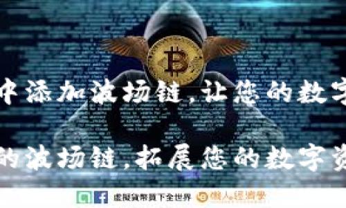 如何在TP钱包中添加波场链，让您的数字资产更加丰富

解锁TP钱包中的波场链，拓展您的数字资产之旅