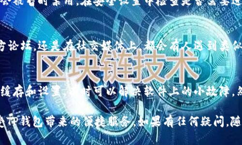 在使用TP钱包（Trust Wallet）时，少数用户可能会遇到“没有市场功能”这一问题。这可能与多种因素有关，包括钱包的版本、网络连接、设置等。以下是一些可能的原因及其解决办法，希望能够帮助你找出问题所在，并顺利使用TP钱包的市场功能。

1. 钱包版本问题
首先，确保你的TP钱包是最新版本。钱包的功能和界面可能会随着更新而改变。如果你的应用版本较旧，某些功能可能会被禁用或隐藏。打开手机的应用商店，检查是否有可用的更新，并尽快将钱包更新至最新版本。

2. 网络连接状态
TP钱包需要稳定的互联网连接来正常加载市场功能。请检查你的设备是否连接到网络，尝试切换Wi-Fi与移动数据，或者重启路由器。有时网络不稳定可能会导致功能无法显示。

3. 钱包设置问题
在TP钱包中，一些功能可能需要特定的设置。例如，某些市场功能可能会在隐私设置上有所限制。打开钱包设置菜单，检查“市场”或“交易”相关的选项，确保它们已被启用。

4. 地区限制
考虑到地区的不同，某些功能可能在特定国家或地区被限制。如果你所在的地区不支持TP钱包的市场功能，你可能会遇到无法使用的情况。尝试使用VPN测试是否能够访问这些功能。

5. 钱包安全设置
TP钱包为了保护用户的资产安全，可能会有一些限制。如果钱包开启了高级安全设置，某些功能可能会被暂时禁用。在安全设置中检查是否需要进行身份验证或开启特定功能。

6. 客服与社区支持
如果经过以上步骤依然没有找到问题，建议联系TP钱包的客服或在相关社区寻求支持。无论是在官方论坛，还是在社交媒体上，都会有人遇到类似的问题，他们的经验可能会帮助你解决问题。

7. 重新安装钱包
作为最后的手段，如果所有方法都不能解决问题，可以考虑卸载TP钱包后重新安装。这将清除应用的缓存和设置，有时可以解决软件上的小故障。然而，请务必在此之前备份好你的私钥和助记词，以免资产丢失。

通过理解造成“没有市场功能”的原因并逐步排除故障，希望你能够顺利解决困扰你的问题，尽情享受TP钱包带来的便捷服务。如果有任何疑问，随时可以向专业人士咨询或查阅相关资料，相信不久你就能再次使用TP钱包的丰富功能。