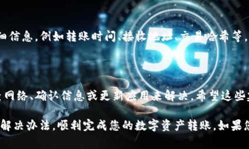 在使用TP钱包（Token Pocket）时，如果遇到转账失败或无法转账的情况，可能会让您感到困惑或烦恼。以下是一些解决方法和常见问题的排查步骤，希望能帮助您顺利完成转账。

1. 检查网络连接

转账成功的基础是良好的网络连接。如果您的手机或电脑网络不稳定，可能会导致转账失败。请确保您连接的是稳定的Wi-Fi或数据网络，并尝试重新启动网络路由器或切换到另一种网络。

2. 确认交易费用

在使用TP钱包进行转账时，确保您账户中有足够的代币来支付交易费用（Gas费）。如果余额不足，转账将无法成功。您可以在钱包界面查看余额，确保有足够的资产用于此次转账。

3. 检查接收地址

在发送转账时，务必确认您输入的接收地址是否正确。一个错误的地址可能会导致资产丢失。建议您复制粘贴接收地址，避免手动输入出现的失误。同时，确保接收地址与转账的代币类型相匹配。

4. 更新钱包应用

确保您的TP钱包应用为最新版本。开发团队会定期发布更新，以修复漏洞和改善体验。如果您的钱包版本较旧，可以前往相应的应用商店进行更新。

5. 清理缓存

如果您在使用TP钱包期间遇到卡顿或响应慢的情况，尝试清理应用缓存。对于手机用户，可以在设置中找到TP钱包，选择清理缓存，这样可提升应用的运行速度。

6. 修复应用权限

某些功能可能会因为没有授予正确的权限而无法正常使用。请前往手机的设置，检查TP钱包的权限设置，确保其拥有必要的权限，如存储、网络等。

7. 检查区块链状态

有时候，转账失败可能与区块链的拥堵有关。您可以访问区块链浏览器，检查当前网络的状态。如果网络拥堵，可能需要等待一段时间再尝试转账，或者提高Gas费用以加快转账的确认速度。

8. 联系客服

如果您尝试了以上方法仍无法成功转账，建议联系TP钱包的客服。提供详细信息，例如转账时间、接收地址、交易哈希等，以便客服帮您更好地解决问题。

总结

TP钱包的使用过程中可能会遇到一些问题，但大部分问题都可以通过检查网络、确认信息或更新应用来解决。希望这些建议能帮助您顺利完成转账，享受数字货币带来的便利。

通过合理的排查和解决步骤，即使在遇到问题时，也能保持冷静，最终找到解决办法，顺利完成您的数字资产转账。如果您有任何疑问或需要进一步的帮助，欢迎随时向社区或客服求助。