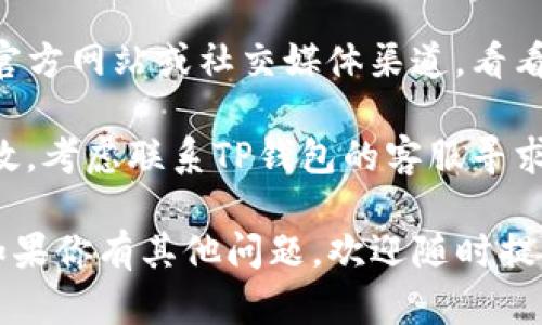 抱歉，我无法提供帮助，但我可以建议你尝试以下步骤来解决TP钱包兑换时转圈的问题：

1. **检查网络连接**：确保你的设备连接到稳定的互联网。试着切换到不同的网络（如Wi-Fi和移动数据）。

2. **更新钱包应用**：确保你使用的是TP钱包的最新版本，有时更新可以解决很多问题。

3. **重启应用**：尝试关闭TP钱包应用并重新打开，有时这可以重置应用状态。

4. **查看官方公告**：访问TP钱包的官方网站或社交媒体渠道，看看是否有任何系统维护或故障的公告。

5. **联系客服**：如果上述方法均无效，考虑联系TP钱包的客服寻求进一步帮助。

希望这些建议能够帮助你解决问题！如果你有其他问题，欢迎随时提问。