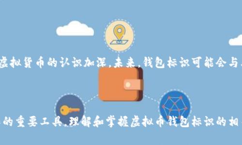 虚拟币钱包标识是一个用于识别和验证虚拟货币钱包的独特标记或符号。它通常是一个由字母和数字组成的字符串，类似于银行账户的号码，但它更为复杂且独一无二。每一个虚拟币钱包都有自己的标识，用于确保钱包持有者能够安全地发送和接收数字货币。

### 什么是虚拟币钱包标识？

虚拟币钱包标识可以看作是数字货币的“身份证”，它在区块链上起到重要的作用。每个钱包都有一个唯一的地址，用户可以通过这个地址接收和发送加密货币。例如，比特币地址通常是一个长达26到35个字符的字符串，由数字和字母组成。在Ethereum（以太坊）等其他虚拟币体系中，钱包地址亦是以类似的方式表示。

### 为什么虚拟币钱包标识如此重要？

#### 1. 确保交易的安全性

虚拟币钱包标识是交易的基础，通过这个唯一的标识，其他用户可以确保他们的钱包是正确的目标。想象一下，如果没有这个身份证明，资金可能会发送到错误的地方，就像写信时没有准确的收件地址，信件可能投递到陌生人的房子里。

#### 2. 交易透明度

每一笔虚拟货币的交易都记录在公共区块链上，通过钱包标识，任何人都可以查阅这笔交易。这种透明度不仅增强了信任感，还让参与者能够监控自己的资产流转，像是在阳光下行走，所有的行动都能被看见，避免黑暗中的不法行为。

### 如何获取虚拟币钱包标识？

#### 创建钱包

通常，虚拟币钱包是通过各种平台或应用软件创建的。用户需要选择一个受信任的钱包提供商，然后按照指示注册账户。这就像开启一扇通往数字财富的大门，只有你拥有钥匙，方能进入。

#### 备份与保护

创建钱包后，钱包标识会和私钥一起生成。私钥是用于访问和管理钱包的密码，确保个人资产的安全。为了防止信息丢失，用户应该将其妥善保管，最好是记录在纸张上，放在安全的地方，就像保留家中珍贵遗物一样。

### 使用虚拟币钱包标识的注意事项

#### 不要随意分享

钱包标识虽然是公开的，但私钥是绝对不能泄露的。分享私钥就像把自己的银行密码告诉陌生人，后果可能是血本无归。因此，用户在使用虚拟币的时候，一定要保持警惕，保护好自身信息。

#### 核实交易

在发送或接收虚拟货币时，务必仔细核实对方的钱包标识。就如同在进行面交交易时，小心谨慎地核对对方的身份，确保不会被欺诈。

### 未来的趋势

随着虚拟货币逐渐进入主流金融体系，钱包标识的作用也将会越来越重要。更多的金融机构开始接受加密货币支付，普通大众也逐步对虚拟货币的认识加深。未来，钱包标识可能会与其他技术（如生物识别技术）结合，使虚拟币交易更加安全和高效。

### 结论

总之，虚拟币钱包标识是数字货币世界的基石。它不仅为每笔交易提供了安全的保障，也是用户在这个新兴市场中，以数字身份进行操作的重要工具。理解和掌握虚拟币钱包标识的相关知识，不仅有助于我们在虚拟货币领域的探索，还能帮助我们更有效地管理和保护自己的资产，拥抱数字经济的未来。