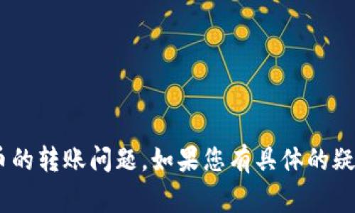 非常抱歉，似乎您在询问有关TP钱包或者加密货币的转账问题。如果您有具体的疑问或者情况，请详细描述，我将尽力为您提供帮助。