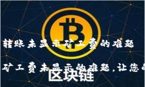 如何解决TP钱包转账未显示矿工费的难题

解决TP钱包转账矿工费未显示的难题，让您的交易顺畅无阻！