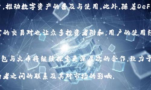 在讨论TP钱包与火币之间的关系时，我们可以从多个角度进行分析。TP钱包是一款为用户提供数字资产管理和交易服务的移动应用，而火币是一家全球知名的数字货币交易所。这两者之间的关系可以从功能、合作以及生态系统整合等方面来探讨。

一、TP钱包简介
TP钱包，全称TokenPocket，是一款支持多链数字资产的非托管钱包，它允许用户安全地管理和交易他们的各种数字资产。通过TP钱包，用户可以轻松地接入多个区块链平台，进行代币交换、数字资产管理，甚至参与去中心化金融（DeFi）和非同质化代币（NFT）的交易与收藏。

二、火币交易所的背景
火币成立于2013年，是全球领先的数字货币交易平台之一。它提供专业的数字货币交易服务，包括现货交易、杠杆交易、期货交易等，满足不同用户的需求。火币的影响力不断扩大，拥有大量的用户基础和丰富的交易品种，成为许多人投资和交易数字货币的重要选择。

三、TP钱包与火币的合作
TP钱包与火币之间的关系主要体现在生态系统内的合作与支持上。用户可以直接在TP钱包内访问火币交易所的服务，这种深度集成使得用户能够更加便捷地进行资产管理和交易。例如，在TP钱包中，用户可以直接将其数字资产转移到火币进行交易，或将从火币交易所获得的资产迁移到TP钱包中，以便于进行日常管理。

四、用户体验的提升
通过将TP钱包与火币的生态系统相结合，用户体验得到了显著提升。TP钱包不仅支持多种区块链资产的存储和管理，还让用户能够一键进入火币的交易界面，极大地方便了用户的操作。无论是新手还是经验丰富的投资者，都可以享受到这种流畅的操作体验，进而提高其投资数字货币的效率。

五、安全性与技术支持
在数字货币的世界里，安全性始终是用户最为关注的重点之一。TP钱包通过多重安全策略来保护用户的私钥和资产安全，而火币作为知名交易所，也采取了一系列高级的安全措施来保证用户在平台上的交易安全。这种双重保障机制大大提升了用户在使用TP钱包和火币交易时的安全感，进而增强了用户对数字资产投资的信心。

六、市场前景与发展趋势
随着数字货币市场的不断发展，TP钱包与火币的合作将为两者的发展带来更大的机遇。在日益竞争激烈的市场环境中，双方的深度整合和合作将有助于吸引更多用户，推动数字资产的普及与使用。此外，随着DeFi和NFT等新兴潮流的兴起，TP钱包和火币也能够通过合作来拓展新的业务领域，实现互利共赢。

七、用户反馈与社区支持
TP钱包和火币的成功与否离不开用户的支持和反馈。在众多用户的评价中，TP钱包因其友好的用户界面和便捷的操作流程而受到好评，同时火币的深度流动性和丰富的交易对也让众多投资者附和。用户的使用经验不仅帮助两者不断完善服务，还为今后的发展提供了宝贵的参考依据。社区的力量在这其中起到了不可忽视的作用，用户活跃的讨论与反馈将进一步推动产品的。

八、总结
TP钱包与火币的关系不仅体现在功能上的整合，更是在数字资产生态系统中形成了一种协同效应。通过共同的努力，两者都在推动数字资产的流通与发展。未来，TP钱包与火币将继续探索更深层次的合作，致力于为用户提供更好的服务体验。对于广大数字货币用户而言，这种合作无疑是提升其投资体验的一大福音。

这个结构提供了TP钱包与火币之间关系的全面分析，并能吸引读者进一步了解数字资产管理的世界。通过详尽的描述与具体的市场关联，帮助读者更深入地认识这两者之间的联系及其对市场的影响。