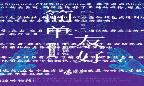 将USDT转换到Solana（SOL）钱包的流程相对简单，但需要一些步骤和注意事项。下面是较为详细的步骤指南。

第一步：准备您的Solana钱包地址
在您开始进行任何转账之前，首先确保您拥有一个Solana钱包。无论是使用热钱包（如 Phantom、Sollet）还是冷钱包（如Ledger），您都需要确认能够接收SOL和USDT。
打开您的Solana钱包应用，找到您的Solana地址。这个地址通常以“5”开头，并且是一个长串字母和数字的组合。将这个地址复制到剪贴板，以便在接下来的步骤中使用。

第二步：选择一个交易所或平台进行兑换
要将USDT转换为Solana网络的USDT，您需要在一个支持这种操作的加密货币交易所上进行，例如Binance、FTX或Raydium等。本节将以Binance为例。
登录到您的交易所账户，如果您没有账户，您需要注册并完成身份验证（KYC）。找到USDT/USDT-SOL的交易对，确保您选择了正确的网络，避免将资金发送到错误的地址。

第三步：转账USDT到交易所
在交易所中，找到“充值”或“Deposit”选项，选择USDT作为要充值的资产，交易所会给出您一个USDT充值地址。将您的USDT从您的钱包发送到这个地址。由于不同的平台可能会收取不同的交易费用，务必查看并确认各种费用，以免造成损失。
发送后，您可以在交易所的“充提记录”中查看充值进度。一般情况下，USDT转账会快速到达，但有时也可能会受到区块链繁忙的影响。

第四步：在交易所上进行转换
一旦您的USDT成功到达交易所，您可以在交易所中找到USDT与SOL的交易对，选择您想转换的数量，点击“交易”或者“买入”。确保选择正确的网络选项，以便获得Solana网络的代币。
您可以选择市场交易或限价交易，市场交易通常更简单快捷而不是限价交易。确认交易信息无误后，执行交易。

第五步：提取到Solana钱包
在成功转换后，您将有Solana网络上的USDT。接下来，您需要将其提取到您的Solana钱包。在“提现”或者“提取”选项中，选择USDT，并粘贴您在第一步中复制的Solana钱包地址。
输入您想要提取的数量，务必检查一下地址是否拼写正确，然后点击“提取”。有些平台会要求您进行额外的身份验证步骤以确保安全。

注意事项
在整个过程中，请务必保持警觉，确保您使用的是官网和正规交易所，避免任何钓鱼网站。此外，在每一步操作前充分了解所涉及的手续费用、提现要求及时间，确保您的交易安全无误。
转账过程中，如果遇到任何问题，确保您可以联系交易所的客服寻求帮助，并且建议在进行大额转账前先进行小额测试，以确保一切正常。

总结
将USDT转账到Solana钱包的整个过程虽然涉及多个步骤，但只要仔细执行并保持耐心，就能顺利完成。在当今数字货币蓬勃发展的时代，掌握正确的操作流程能帮助您更好地管理您的资产。
了解不同区块链的特性和操作流畅性，将为您的数字资产增添更多的灵活性，助您在加密货币的海洋中乘风破浪。

希望这篇指南能够帮助您成功将USDT转到Solana钱包中，如有任何疑问或需要进一步的帮助，请随时询问！