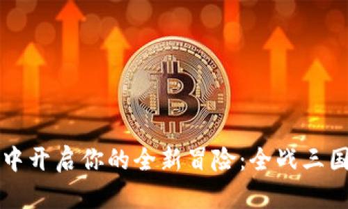 在TP钱包中开启你的全新冒险：全战三国挖矿指南