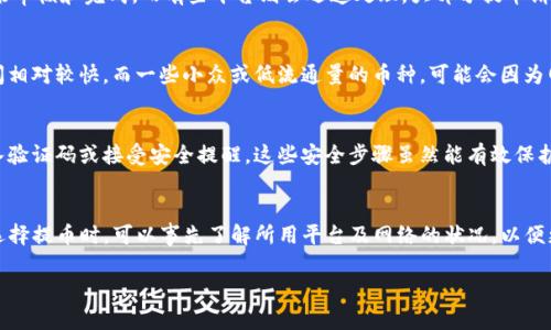 提币到TP钱包所需的时间取决于多个因素，包括所使用的区块链网络的拥堵情况、提币平台的处理速度以及您所提取的虚拟货币类型。下面，我将为您详细介绍这一过程。

区块链网络的拥堵情况
在区块链的世界里，每一笔交易都需要经过网络的确认。比如在以太坊这样的网络，如果当天的交易量异常庞大，交易确认的速度可能会受到影响。在这些情况下，从交易发起到交易被确认并显示在您的TP钱包中，可能需要几个小时甚至更长时间。因此，您需要关注所使用网络的实时状态。

提币平台的处理速度
不同的交易平台在提币手续上的处理时间也各有不同。有些平台会将提币请求进行集中处理，可能需要一定的时间来审核和完成，而有些平台则会迅速处理，大部分提币请求在几分钟内就能完成。所以，在选择交易平台时，除了关注手续费，还要关注其处理时间。

虚拟货币类型的影响
提币的虚拟货币类型也会影响到账时间。一些较为流行的货币，如比特币和以太坊，通常网络处理能力更强，到账时间相对较快。而一些小众或低流通量的币种，可能会因为网络交易确认速度慢而导致提币到TP钱包的时间延长。

安全验证步骤
在提币过程中，平台通常会要求进行多次安全验证，以确保账户安全。如果开启了双重验证，您可能需要在提币时输入验证码或接受安全提醒。这些安全步骤虽然能有效保护您的资产，但同时也会耽误提币的时间。

总结
综上所述，提币到TP钱包的时间并没有一个固定的答案。通常在几分钟到几个小时之间，最长可能需要数天。用户在选择提币时，可以事先了解所用平台及网络的状况，以便更好地安排自己的交易时间。

如果您还有其他具体问题或者需要进一步的指导，请随时询问！