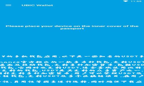 目前市面上有多款支持USDT（泰达币）的手机钱包应用。以下是一些知名的USDT手机钱包应用名称：

1. **Trust Wallet** - 这是由Binance官方推出的一款多币种钱包，支持USDT及多种其他数字货币。
2. **Exodus** - 一款用户友好的桌面及移动钱包，支持多种加密货币，包括USDT。
3. **Mycelium** - 主打比特币的钱包，它同时也支持USDT，适合喜欢使用比特币的用户。
4. **Coinomi** - 一个提供多币种支持的钱包，USDT是其支持的众多资产之一。
5. **Atomic Wallet** - 该钱包同样支持多种加密货币，用户可以管理USDT及其他资产。
6. **TokenPocket** - 这是一个多链钱包，支持USDT及多个区块链项目，在用户中颇有口碑。

在选择钱包时，请根据个人需求、安全性、易用性等因素进行选择，同时确保下载应用的来源可靠，避免使用非官方版本。