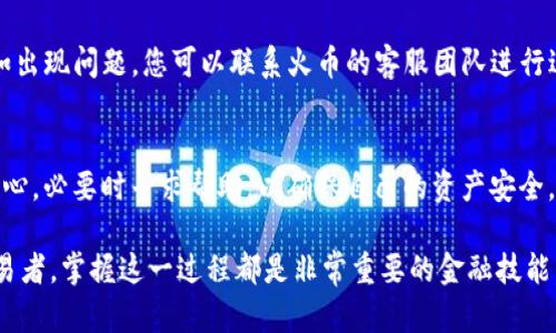 要将USDT从火币（Huobi）提取到TP钱包，您需要遵循几个步骤，确保所有过程顺利进行。下面是详细的操作指南，帮助您顺利完成这一过程。

第一步：准备工作
在开始之前，请确认您已经在火币和TP钱包上创建了账户，并且您的TP钱包已经安装并设置完成。确保您了解USDT的提取流程，并确保您有足够的USDT可以提取。建议事先备份好TP钱包的助记词，以免发生意外丢失访问权限。

第二步：获取TP钱包的USDT地址
在TP钱包中，您需要找到接收USDT的地址。打开TP钱包应用，选择“资产”选项，然后点击“添加资产”或直接搜索USDT，确保您选择的是ERC20，TRC20等协议（取决于您在火币选择的提取网络）。一旦选择，您将看到一个以“0x”开头的地址，长得像是一串字符。点击“复制”按钮，将地址复制到您的剪贴板。

第三步：登录火币账户
打开火币网站或应用程序，输入您的账户信息，完成登录。确保您能够访问账户中的资产页面，以便查看可用的USDT余额。

第四步：选择提币功能
在火币平台上，寻找“资产”或“钱包”选项，通常在页面的顶部菜单中。在下拉菜单中选择“提币”。然后您将进入提币的页面，在此页面上，选择USDT作为提取的币种。

第五步：填写提币信息
在提币页面，您需要填写以下信息：
ul
    listrong提币地址：/strong将您从TP钱包复制的USDT地址粘贴到此处。/li
    listrong网络选择：/strong选择您要使用的网络，确保与您在TP钱包中选择的网络一致（例如ERC20或TRC20）。/li
    listrong提币数量：/strong输入您想要提取的USDT数量，请确保您有足够的余额，并考虑到可能会有的手续费。/li
/ul
在确认所有信息无误之后，点击“提交”按钮。系统可能会要求您进行安全验证，例如输入交易密码或通过手机进行二次验证。

第六步：确认提币
完成安全验证后，您将看到一个确认页面，确认要提取的币种、地址和金额等信息。如果一切正确，确认提交，系统将处理您的提币请求。

第七步：等待到账
提币申请提交后，您需要等待区块链确认。根据所选网络的不同，到账时间可能会有所不同。一般来说，如果网络繁忙，可能需要几分钟到几个小时不等。
您可以在火币的“资金记录”中查看提币状态。如果状态显示为“已完成”，那么您的USDT已经成功发送。如果没有到账，请耐心等待，或查看TP钱包的接收记录，确认是否收到了这笔交易。

第八步：确认到账
一旦您确认USDT已经成功发送到您的TP钱包，打开TP钱包并检查您的资产列表。您应该能够看到相应的USDT余额。如果余额没有变化，可以尝试刷新应用，或者检查您的网络连接。

常见问题及解决方案
在资金提取的过程中，可能会遇到一些常见问题，例如提币地址错误、网络选择错误、手续费不足等。确保仔细检查每一步信息；如出现问题，您可以联系火币的客服团队进行进一步的咨询和支持。

总结
将USDT从火币提取到TP钱包的过程虽然需要一些步骤，但只要仔细操作，完全可以顺利完成。确保您了解每一步的细节，保持耐心，必要时寻求帮助，以确保自己的资产安全。

通过上述步骤，您将能够轻松将USDT转移到TP钱包，享受去中心化数字资产管理的便捷。无论您是投资新手还是经验丰富的交易者，掌握这一过程都是非常重要的金融技能。