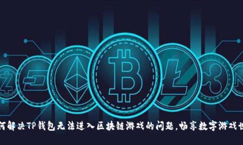如何解决TP钱包无法进入区块链游戏的问题，畅享数字游戏世界