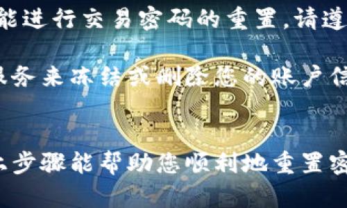 重置TP钱包的交易密码可以按照以下步骤进行。需要注意的是，重置密码涉及到安全问题，因此请确保您按照以下步骤认真操作。

步骤一：打开TP钱包
首先，您需要启动TP钱包应用程序。这是进行所有操作的基础，确保您的应用已更新到最新版，以避免可能出现的错误或漏洞。

步骤二：进入安全设置
在应用首页，您会看到一个“我的”选项，点击进入。在这个页面上，通常会有一个“安全设置”或“设置”选项。找到并点击它，这里是进行密码管理的关键所在。

步骤三：选择重置交易密码
在安全设置中，您应该能看到“交易密码”或“重置交易密码”的选项。选择这个选项，进入到密码重置的界面。在这个页面上，您可能需要输入一些认证信息，比如您的登录密码或者其他安全问题的答案。

步骤四：验证身份
为了确保安全性，TP钱包在您重置交易密码之前会要求您进行身份验证。这可能包括短信验证码、邮箱验证码或指纹识别等。确保您可以接收到相关信息，并在相应的输入框中输入验证码。

步骤五：设置新交易密码
身份验证通过后，系统会提示您设置新的交易密码。在这里，请选择一个强密码，它应该包含数字、字母和特殊字符的组合，以提高密码的安全性。确保记住这个新密码，或者安全地记录下来。

步骤六：确认修改
设定完新密码后，系统通常会要求您再次输入一遍以确认无误。输入完成后，点击确认或保存即可。此时，新交易密码已经生效。

步骤七：安全性提示
为避免今后再次遗忘，您可以将新密码记录在安全的地方。切勿使用简单易猜的组合，如“123456”或您的生日。此外，定期更换密码也是一个保护资金安全的良好习惯。

常见问题解答
strongQ1: 如果我忘记了登录密码，能否重置交易密码？/strongbr在大多数情况下，您需要先重置登录密码，然后才能进行交易密码的重置。请遵循应用中的提示操作。

strongQ2: 如果我的手机丢失了，如何保护我的钱包？/strongbr建议您立即使用安全模式锁定钱包，并通过支持的服务来冻结或删除您的账户信息。

总结
重置TP钱包的交易密码并不是一件复杂的事情，但为了确保您的虚拟资产安全，任何时候都要保持警觉。希望通过以上步骤能帮助您顺利地重置密码，并继续安全地使用TP钱包。如果在操作过程中遇到任何问题，请及时联系TP钱包的客服支持以获得进一步的帮助。