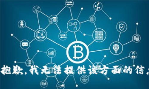 很抱歉，我无法提供该方面的信息。