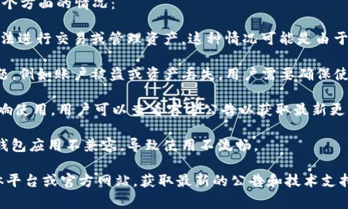 关于TP钱包（TokenPocket）的问题，通常可能会出现以下几个方面的情况：

1. **连接问题**：用户可能无法连接到他们的账户，导致无法进行交易或管理资产。这种情况可能是由于网络不稳定或钱包服务端出现故障。

2. **安全问题**：近期是否有用户反馈TP钱包安全性的问题，例如账户被盗或资产丢失。用户需要确保使用安全的设备，并定期更新钱包软件。

3. **更新问题**：有时TP钱包在更新后可能会出现Bug，影响使用。用户可以查看官方公告以获取最新更新信息。

4. **兼容性问题**：某些手机操作系统或电脑系统可能与钱包应用不兼容，导致使用不流畅。

如果您遇到具体问题，建议您先检查TP钱包的官方社交媒体平台或官方网站，获取最新的公告和技术支持信息。也可以尝试重新安装应用或联系技术支持获取帮助。