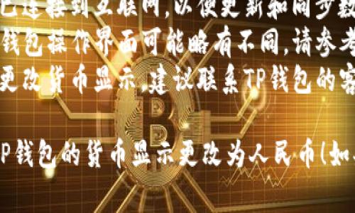 要将TP钱包的显示货币改为人民币，通常可以按照以下步骤操作：

### 方法一：在TP钱包内调整设置

1. **打开TP钱包**：
   首先，启动你的TP钱包应用程序。

2. **登录账户**：
   如果你还没有登录，请输入你的账户信息进行登录。

3. **进入设置**：
   找到应用界面上的“设置”选项，通常在页面的右上角或者底部菜单中。

4. **选择货币设置**：
   在设置菜单中，查找与“货币”或“显示设置”相关的选项。

5. **更改为人民币**：
   找到显示货币的选项，将其更改为人民币（CNY）。确保保存你的设置。

### 方法二：通过市场行情选择人民币显示

1. **查看市场行情**：
   在TP钱包主页或市场页，通常会有显示当前资产或市场行情的部分。

2. **选择显示货币**：
   如果有显示货币的选择列表，查找并选择人民币（CNY）。

### 方法三：重新下载或更新应用

如果以上步骤都无法实现，可以考虑更新或重新下载TP钱包：

1. **应用商店搜索**：
   打开你的手机应用商店（如App Store或Google Play），搜索“TP钱包”。

2. **检查更新**：
   如果TP钱包有可用更新，下载并安装最新版本。

3. **重新启动应用**：
   更新后重新启动应用，按照以上步骤再次检查是否能够选择人民币作为显示货币。

### 注意事项

- **网络连接**：确保你的设备已连接到互联网，以便更新和同步数据。
- **版本差异**：不同版本的TP钱包操作界面可能略有不同，请参考你的具体应用界面。
- **客服支持**：如果仍然无法更改货币显示，建议联系TP钱包的客服支持获取帮助。

希望这些步骤能帮助你顺利将TP钱包的货币显示更改为人民币！如果还有其他问题，欢迎随时询问。