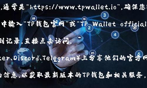 要打开TP钱包的官网，您可以按照以下步骤进行操作：

1. **手动输入地址**：在浏览器的地址栏中直接输入TP钱包的官方网站URL，通常是“https://www.tpwallet.io”。确保您输入的URL是正确的，以避免进入钓鱼网站。

2. **通过搜索引擎**：打开您常用的搜索引擎（如Google、百度等），在搜索框中输入“TP钱包官网”或“TP Wallet official website”，然后在搜索结果中找到官方网站的链接并点击。

3. **收藏夹**：如果您之前访问过TP钱包官网，可以在浏览器的收藏夹中找到记录，直接点击访问。

4. **社交媒体或社区链接**：许多加密货币相关网站会在社交媒体（如Twitter、Discord、Telegram）上分享他们的官方网站链接。您可以查找TP钱包的官方社交媒体账户，那里通常会提供直接链接。

请确认您访问的链接是官网，以确保信息的准确性和安全性。确保查找更新的信息，以获取最新版本的TP钱包和相关服务。