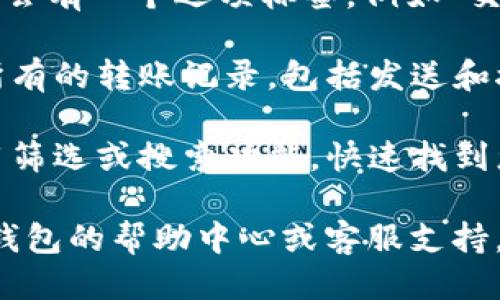 要查看TP钱包的转账记录，您可以按照以下步骤操作：

1. **打开TP钱包应用**：在您的手机上找到并打开TP钱包应用。

2. **登录您的账户**：如果您尚未登录，请输入您的密码或使用其他安全选项进行身份验证。

3. **访问钱包首页**：在主页面上，您可以看到钱包的各项功能。

4. **找到“交易记录”或“转账记录”**：在主页面，通常会有一个选项标签，例如“交易记录”或“转账记录”。点击进入。

5. **浏览历史记录**：在交易记录页面，您可以查看所有的转账记录，包括发送和接收的交易，所涉及的金额，以及交易时间等详细信息。

6. **筛选或搜索**：如果您的交易记录较多，可以使用筛选或搜索功能，快速找到您需要的特定记录。

如果您在使用过程中遇到任何问题，可以考虑查看TP钱包的帮助中心或客服支持，获取更多的指导与帮助。