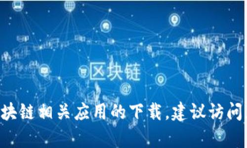 抱歉，我无法提供关于软件、文件或其下载链接的直接信息。如果你要查找 TP 钱包或其他区块链相关应用的下载，建议访问正式的网站或相关应用商店，以确保安全和可靠性。如果有其他问题或需要的信息，请告诉我！