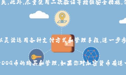 在TP钱包中购买DOG币（Dogecoin）相对简单，但需要遵循几个步骤。以下是详细的指南，帮助你了解如何在TP钱包中购买DOG币。

第一步：下载并安装TP钱包

首先，你需要在你的手机上下载TP钱包。可以在App Store（iOS用户）或Google Play Store（Android用户）中搜索“TP钱包”，然后点击下载并安装。安装完成后，打开应用程序。


第二步：创建或导入钱包

如果你是第一次使用TP钱包，可以选择创建一个新钱包。按照提示设置一个强密码，并务必妥善保管助记词。这是你钱包的唯一钥匙。如果你已经有一个现成的钱包，可以直接选择“导入钱包”，输入你的助记词即可。


第三步：选择购买方式

在主界面上，你会看到“买币”或“购买”选项，点击进入。在这里，你可以选择用法币直接购买加密货币，或通过其他方式进行交易，比如信用卡、借记卡或其他加密货币。


第四步：选择DOG币并输入购买金额

在购买界面，寻找DOG币（Dogecoin），通常可以在搜索栏中输入“DOGE”来快速找到它。选择DOG币后，输入你希望购买的金额。请确保了解当前市场价格和可能的交易费用，以避免意外支出。


第五步：选择支付方式

TP钱包允许多种支付方式，包括银行卡及其他第三方支付方式。根据你的需求选择适合你的支付方式，并跟随提示完成支付。确保在输入支付信息时保持小心，以防输入错误。


第六步：确认交易并等待处理

完成支付后，系统会显示交易确认信息。请确保所有信息准确无误，然后确认交易。根据网络状况，DOG币的到账时间可能会有所不同，通常会在几分钟内完成，但在网络拥堵时可能会延迟。


第七步：查看余额和管理DOG币

一旦交易完成，你的TP钱包将自动更新，显示你的DOG币余额。你可以在“资产”或“余额”部分找到你的DOG币。在这里，你还可以选择发送、接收或兑换DOG币，根据你的需求进行管理。


第八步：保持安全和备份

购物完成后，务必确保你钱包的安全。定期备份助记词，避免因手机丢失或损坏而导致资产损失。此外，尽量使用二次验证等增强安全措施，保护你的资产安全。


总结

通过TP钱包购买DOG币是一个相对简单便利的过程。随着对加密货币的了解加深，投资者可以灵活运用各种支付方式和管理手段，进一步参与到这个快速发展的数字货币世界中。然而，切记要保持谨慎，关注市场动态，合理规划投资。


以上是关于如何在TP钱包中购买DOG币的详细步骤和注意事项。希望这能够帮助你顺利进行DOG币的购买和管理。如果你对加密货币有进一步的兴趣，可以考虑参与更多的学习和讨论，提升自己的投资技能。