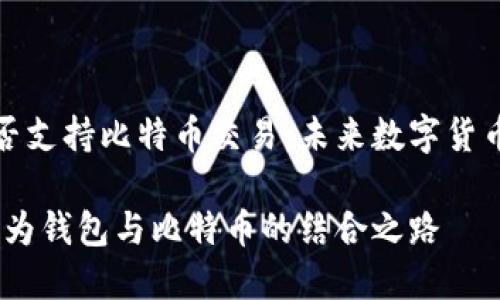 华为钱包能否支持比特币交易：未来数字货币的探索之旅

拥抱未来：华为钱包与比特币的结合之路