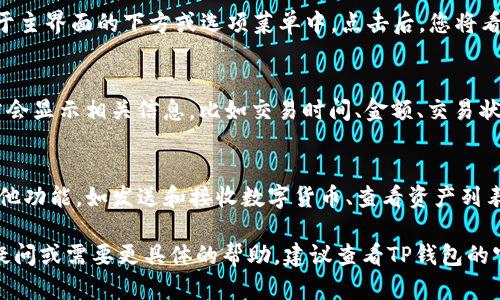 要在TP钱包中查看交易记录，您可以按照以下步骤进行：

下载并打开TP钱包
确保您已经在您的手机上下载了TP钱包应用程序。打开应用，您会看到钱包的主界面。

进入钱包界面
在主界面上，您可能需要选择您想查看交易的特定钱包。如果您有多个钱包，您可以通过点击右上角的头像或者钱包名称来选择相应的钱包。

查看交易记录
在所选钱包界面，寻找“交易记录”或“历史记录”的选项。这通常位于主界面的下方或选项菜单中。点击后，您将看到所有的交易记录，包括发送和接收的交易。

筛选和查看详细信息
在交易记录页面，您可以按照时间、类型等进行筛选。每笔交易通常会显示相关信息，比如交易时间、金额、交易状态等。点击某笔交易，可以查看更详细的信息，如交易哈希、费用等。

返回和其他功能
查看完交易记录后，您可以轻松返回主界面，或者利用TP钱包的其他功能，如发送和接收数字货币、查看资产列表等。

以上就是在TP钱包中查看交易记录的基本步骤。如果您还有其他疑问或需要更具体的帮助，建议查看TP钱包的官方文档或联系客服支持。