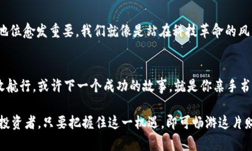 zhanghaoUSDT钱包中号区块之探秘：数字货币的财富之路/zhanghao
USDT, 区块链, 钱包/guanjianci

数字货币的桥梁：走进USDT钱包的世界
当你站在晨雾中的老桥中央，俯瞰那穿流而过的河水，多么容易让人到数字货币的流动与转变。USDT，这个如同苍翠河流般的数字现金流，正是当今金融市场中一条重要的大动脉。USDT（Tether）不仅是价值的载体，更是无数投资者追逐财富梦的桥梁。而你，是否准备好踏上这条桥，探寻隐藏其中的财富玄机？

从理想到现实：USDT的诞生与崛起
USDT的故事开始于2014年，那时的虚拟货币市场充满了波动与不确定性。就像在暴风雨前的宁静中，USDT以其稳定性悄然降临。它背后有着真实的美元作为支撑，让每一枚USDT都如同在温暖的阳光下闪闪发光。这种稳定的特点，使得USDT迅速获得了投资者的信任，成为他们在数字资产中避风的港湾。

钱包的魅力：构建自己的数字财富库
想象一下，你的USDT如同小溪边的石子，静静躺在你的数字钱包中，等待时机的来临。数字钱包不仅是储存USDT的地方，更是你个人财富管理的工具。通过选择不同类型的数字钱包，投资者可以打造出独一无二的财富库：从冷钱包的高安全性到热钱包的便捷快捷，都是在财富之路上不可或缺的伙伴。

认清区块：USDT交易的核心脉动
在探索USDT钱包的过程中，我们必须深入理解区块这一重要概念。围绕着一个个像璀璨星星般的区块，USDT的交易运作才得以生动展现。想象一个巨大的书架，每本书都记录着交易信息，每个区块就像书架上的一本书，透过区块的记录，我们得以窥视整个网络的运作，以及所有参与者的财富轨迹。

跨越区块链：在USDT的世界中旅行
一旦你登记了自己的USDT钱包，就像踩上了面朝阳光的大船，开始了砥砺前行的旅程。在这条旅途中，你不仅仅是在进行数字货币交易，而是在跨越区块链这片无垠的海洋。而区块链的每一次更新，都是为你航行的风帆，带来新的机会与可能。

安全第一：护航你的USDT钱包
在这片璀璨的星空下，安全如同夜空中那颗闪亮的北极星。如何保护你的USDT钱包，成为了每个投资者心中的一份责任。使用双重身份验证、冷钱包储存以及强密码等手段，能有效守护你的资产安全。正所谓“磨刀不误砍柴工”，在数字财富的世界中，安全永远是首位。

追踪财富：USDT交易的透明性
数字货币的魅力，除了其高效与便捷，更在于其高度的透明性。每一笔USDT交易都被忠实地记录在区块链上，形成了一个个可查询的交易历史，就像一台不停转动的时光机，见证了你的每一笔财富流动。在这一透明的环境中，投资者可以安心交易，消除对于不明风险的担忧。

现实与未来：USDT的无限可能性
随着技术的不断进步，USDT的未来可能会变得更加多样化。从跨国交易的便利，到智能合约的逐步应用，USDT在全球金融市场上的地位愈发重要。我们就像是站在科技革命的风口浪尖，既充满期待，也面临挑战。如何利用好USDT，让它成为我们成功梦想的伴侣，将是每一个投资者需思考的问题。

结束语：迈向VOI价值的新时代
在这个数字货币如潮水般涌来的时代，USDT无疑是那一艘奋勇向前的船只，带领我们驶向财富的海洋。你只需掌握这艘船的舵，勇敢航行，或许下一个成功的故事，就是你亲手书写的奇迹。在晨雾中探索USDT的每一处风景，见证自我价值的实现，正是通向财富之路的最终目标。

通过上述探讨，我们可以看到，USDT钱包与区块的完美结合，不仅是数字世界的财富管理，更是个人理想与现实部署的交汇。每一位投资者，只要把握住这一机遇，即可畅游这片财务自由的海洋。