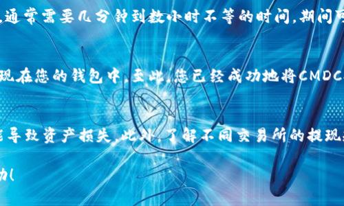 要将CMDC（某种加密货币）提现到TP钱包，可以按照以下步骤进行操作。但请注意，在进行任何加密货币交易之前，请务必确保您了解相关风险，并仔细核对相关信息。

步骤一：下载并安装TP钱包
首先，确保您已经在手机上下载并安装了TP钱包。您可以在各大应用商店中搜索“TP钱包”并进行下载安装。安装完成后，打开应用。

步骤二：创建或导入钱包
如果您是第一次使用TP钱包，您需要选择“创建钱包”，按照提示设置密码并备份助记词。务必妥善保存这些信息，以便日后恢复钱包。如果您已有TP钱包，可以选择“导入钱包”，输入助记词进行恢复。

步骤三：获取CMDC的提现地址
在TP钱包中，找到CMDC的接收地址。进入TP钱包，点击“接收”，然后选择CMDC，您将看到一个地址，复制这个地址以备后用。

步骤四：访问您存放CMDC的交易所
登陆您存放CMDC的交易所账户，例如币安、火币等。在用户界面中找到CMDC，并选择“提现”或者“提币”的选项。

步骤五：填写提现信息
在提现页面，填写以下信息：
ul
    li提币地址：粘贴您在TP钱包中复制的CMDC接收地址。/li
    li提币金额：输入您希望提现的CMDC数量。/li
    li交易密码：如果交易所要求，输入您的交易密码以确认操作。/li
/ul
确认所有信息正确无误后，点击“提交”或“确认”按钮进行提现申请。

步骤六：确认提现
在某些交易所，您可能需要通过电子邮件或短信进行二次确认。在您的邮件或短信中查找相关确认信息，完成后再返回交易所确认提现。

步骤七：查看提现进度
提现申请提交后，您也可以在交易所的“提现记录”中查看进度。请耐心等待，通常需要几分钟到数小时不等的时间。期间可浏览TP钱包以监控是否到账。

步骤八：在TP钱包中查看CMDC余额
一旦提现成功，您打开TP钱包，进入CMDC选项，应该会看到您提现的金额出现在您的钱包中。至此，您已经成功地将CMDC提现到了TP钱包中！

注意事项
在提现过程中，请务必仔细核对地址，确保没有错误。任何地址错误都有可能导致资产损失。此外，了解不同交易所的提现规则与费用也是非常重要的，以避免不必要的损失。

通过以上步骤，即可顺利将CMDC提现到TP钱包。希望此信息能对您有所帮助！