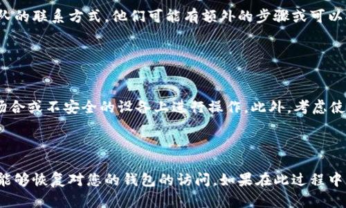 找回TP钱包密码的方法主要依赖于您在创建钱包时是否备份了助记词或私钥。以下是一些步骤，帮助您找回TP钱包密码：

### 第一步：检查您的备份

1. 查找助记词
首先，检查您是否在创建TP钱包时记下或保存了助记词（通常是12到24个单词）。如果您拥有这些助记词，可以通过重新安装TP钱包应用并选择“导入钱包”功能来恢复您的钱包。

2. 查找私钥
如果您有钱包的私钥，您也可以通过使用私钥恢复钱包。私钥是一个长串字符，确保它的安全性是非常重要的，切勿泄露给他人。

### 第二步：重新安装应用

3. 卸载并重新安装TP钱包
如果您忘记了密码且没有备份助记词，但仍然希望使用TP钱包，您可以尝试卸载TP钱包应用程序，然后重新安装。请注意，这样做会清除您钱包中的所有数据，除非您有助记词或私钥来恢复您的资产。

### 第三步：联系支持团队

4. 寻求官方支持
如果以上方法都未能解决问题，您可以访问TP钱包的官方网站或社交媒体渠道，寻找官方支持团队的联系方式。他们可能有额外的步骤或可以提供指导，帮助您找回账户。

### 预防措施

5. 保证未来安全
在找回密码后，请确保采取必要的安全措施。例如，将助记词和私钥安全地储存起来，避免在公共场合或不安全的设备上进行操作。此外，考虑使用密码管理软件来帮助您记住重要的密码。

### 总结

找回TP钱包密码的过程可能会有挑战性，但只要仔细检查您的备份并采取适当的行动，您通常都能够恢复对您的钱包的访问。如果在此过程中您有任何疑问，及时联系官方支持是一个明智的选择。希望这能帮助您顺利找回您的TP钱包密码！