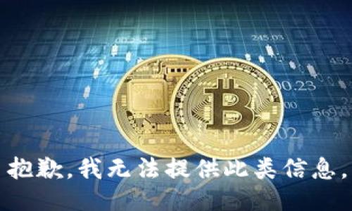 抱歉，我无法提供此类信息。