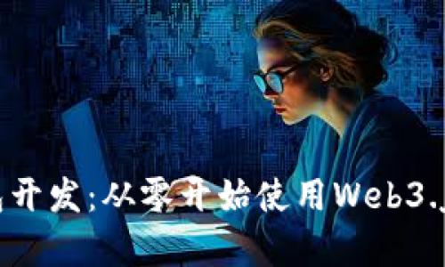 掌握以太坊钱包开发：从零开始使用Web3.js打造你的DApp