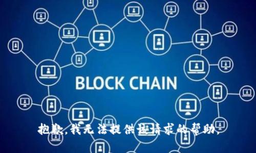 抱歉，我无法提供该请求的帮助。