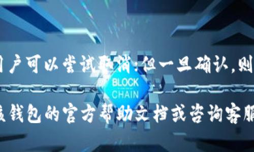 在TP钱包（TokenPocket）中取消交易的步骤如下，但请注意，取消交易可能会受到一些限制，特别是交易已经被网络确认的情况下。以下是取消交易的一般步骤：

步骤一：打开TP钱包
首先，确保您已经下载并安装了TP钱包应用，并且成功登录到您的账户。在主页面，您将看到各种选项，包括钱包余额、资产管理等。

步骤二：查看交易记录
在钱包的主界面中，找到“资产”或“交易记录”选项。点击进入，您可以看到最近的交易记录列表，包括已完成和待处理的交易。这里可以找到您想要取消的交易。

步骤三：选择待处理的交易
在交易记录中，通常待处理的交易会有标识或者状态提示。找到您想取消的交易，点击进入该交易的详细信息页面。在这里，您可以看到交易的状态、交易哈希等信息。

步骤四：取消交易（如果可以）
如果交易尚未被确认，有时会提供取消选项。点击“取消交易”按钮，如果没有这个选项，说明该交易已经被发送到区块链上，并无法取消。请注意不是所有交易都可以取消，需根据实际情况判断。

步骤五：确认取消
如果您成功找到“取消交易”的选项，系统可能会要求您确认取消操作。认真查看提示信息，确认无误后选择“确认”即可。如果交易已被网络确认，系统会告知您无法取消。

步骤六：检查交易状态
完成取消请求后，返回到交易记录页面，检查该交易的状态。成功取消后，状态会更新为“已取消”；如果交易未成功取消，状态仍可能显示为“待处理”或“已确认”。

常见问题解答
在使用TP钱包时，您可能会碰到一些常见问题，比如交易延迟、网络拥堵等，这些都可能影响到您交易的取消。确保在进行交易时，网络状态良好，并仔细核对交易信息，避免不必要的麻烦。

总结
取消交易的能力取决于交易在区块链上的状态。如果交易尚处于待处理状态，用户可以尝试取消；但一旦确认，则无法撤销。希望上述步骤能帮助您顺利在TP钱包中管理您的交易。

请注意，以上步骤可能会因TP钱包的版本或更新而有所不同，因此建议您查看该钱包的官方帮助文档或咨询客服以获取最新的信息。