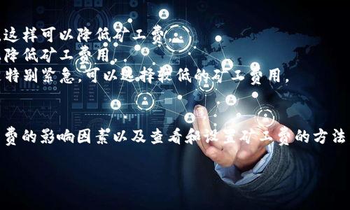 关于TP钱包（TokenPocket）中HT（火币链HT）的矿工费，其实矿工费并不固定，主要取决于网络的拥堵程度和交易的复杂性。以下是一些具体细节，希望帮助你更好地理解HT的矿工费用。

矿工费的基本概念
矿工费是区块链网络中用于激励矿工处理和确认交易的费用。换句话说，当你在TP钱包中发送HT或者进行其他操作时，你需要为这种操作支付一定的费用，以确保你的交易能够快速被处理。

影响HT矿工费的因素
1. **网络拥堵情况**：当大量用户同时发起交易，网络变得拥堵，交易的矿工费可能会增加。为了确保你的交易在拥堵的网络中快速确认，你可能需要支付更高的费用。
2. **交易的复杂程度**：若交易涉及更复杂的操作或多个输出，矿工需要花费更多的运算资源处理，通常也会要求更高的费用。
3. **当前市场的矿工费水平**：在不同时间段，矿工的费用水平是动态变化的。通常情况下，晚上或者周末的交易量相对较少，矿工费可能会降低。

如何查看TP钱包中的矿工费
在TP钱包中查看矿工费非常简单。通常在进行转账操作时，系统会自动计算出建议的矿工费，用户可以在发送交易的页面中轻易查看。
此外，为了避免过高的矿工费，用户可以自行设置费用。在TP钱包的发送页面，通常会显示“低”、“中”、“高”三个不同的费用选择，让用户自行决定交易的优先级。

降低HT矿工费的策略
1. **选择合适的时间发送交易**：尽量在网络相对不那么繁忙的时段进行交易，比如清晨或深夜，这样可以降低矿工费。
2. **使用批量交易**：如果你需要发送多个交易，可以考虑使用批量交易工具，这样可能在总体上降低矿工费用。
3. **合理选择矿工费用**：在TP钱包中，根据交易的紧急程度选择适合的矿工费用。如果交易不是特别紧急，可以选择较低的矿工费用。

总结
HT的矿工费用是一个动态变化的指标，受多方面因素影响。在使用TP钱包进行HT交易时，了解矿工费的影响因素以及查看和设置矿工费的方法，将有助于你交易成本，提高效率。希望这些信息能帮助你更好地管理自己的数字资产和交易体验。

如果你对HT矿工费有更具体的需求或者例子，欢迎提出，我可以进一步为你解答。