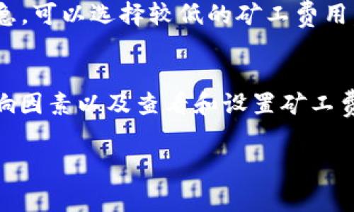 关于TP钱包（TokenPocket）中HT（火币链HT）的矿工费，其实矿工费并不固定，主要取决于网络的拥堵程度和交易的复杂性。以下是一些具体细节，希望帮助你更好地理解HT的矿工费用。

矿工费的基本概念
矿工费是区块链网络中用于激励矿工处理和确认交易的费用。换句话说，当你在TP钱包中发送HT或者进行其他操作时，你需要为这种操作支付一定的费用，以确保你的交易能够快速被处理。

影响HT矿工费的因素
1. **网络拥堵情况**：当大量用户同时发起交易，网络变得拥堵，交易的矿工费可能会增加。为了确保你的交易在拥堵的网络中快速确认，你可能需要支付更高的费用。
2. **交易的复杂程度**：若交易涉及更复杂的操作或多个输出，矿工需要花费更多的运算资源处理，通常也会要求更高的费用。
3. **当前市场的矿工费水平**：在不同时间段，矿工的费用水平是动态变化的。通常情况下，晚上或者周末的交易量相对较少，矿工费可能会降低。

如何查看TP钱包中的矿工费
在TP钱包中查看矿工费非常简单。通常在进行转账操作时，系统会自动计算出建议的矿工费，用户可以在发送交易的页面中轻易查看。
此外，为了避免过高的矿工费，用户可以自行设置费用。在TP钱包的发送页面，通常会显示“低”、“中”、“高”三个不同的费用选择，让用户自行决定交易的优先级。

降低HT矿工费的策略
1. **选择合适的时间发送交易**：尽量在网络相对不那么繁忙的时段进行交易，比如清晨或深夜，这样可以降低矿工费。
2. **使用批量交易**：如果你需要发送多个交易，可以考虑使用批量交易工具，这样可能在总体上降低矿工费用。
3. **合理选择矿工费用**：在TP钱包中，根据交易的紧急程度选择适合的矿工费用。如果交易不是特别紧急，可以选择较低的矿工费用。

总结
HT的矿工费用是一个动态变化的指标，受多方面因素影响。在使用TP钱包进行HT交易时，了解矿工费的影响因素以及查看和设置矿工费的方法，将有助于你交易成本，提高效率。希望这些信息能帮助你更好地管理自己的数字资产和交易体验。

如果你对HT矿工费有更具体的需求或者例子，欢迎提出，我可以进一步为你解答。