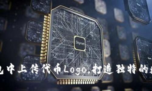 如何在TP钱包中上传代币Logo，打造独特的数字资产形象