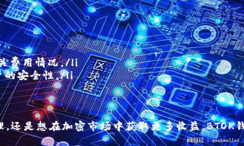 是的，BTOK钱包可以收取USDT（泰达币）。BTOK是一款支持多种数字货币交易和管理的钱包，用户可以方便地在其中进行加密资产的收发、存储和管理。

USDT，作为一种广泛使用的稳定币，它的价值通常与美元挂钩。在众多数字货币中，USDT扮演着重要的角色，因为它可以在加密市场中提供相对稳定的交易对。因此，选择一个能够方便管理和发送USDT的钱包是非常重要的。

BTOK钱包的优势
BTOK钱包的用户界面友好，操作简单，非常适合新手和经验丰富的加密货币交易者。用户可以轻松地将USDT转入BTOK钱包，进行简单的管理。

如何在BTOK钱包中收取USDT
在BTOK钱包中收取USDT的步骤十分简单。首先，用户需要确保已经下载并安装了BTOK钱包应用，并完成了注册和设置。接下来，按照以下步骤操作：
ol
    li打开BTOK钱包应用。/li
    li选择“资产”标签，找到USDT。/li
    li点击USDT后，会看到“接收”选项。/li
    li生成一个接收地址（QR码或者文本形式）。/li
    li将这个地址分享给发送方，或者由发送方扫描二维码。/li
/ol
完成上述操作后，发送方发送的USDT就会被转入到你的BTOK钱包中。

USDT的使用场景
USDT不仅可以用于个人交易，它在许多加密交易所也是重要的交易对。用户可以利用USDT进行期货合约交易、杠杆交易等，甚至在某些平台上进行质押。通过将资产转换为USDT，用户可以在市场波动期间保护自己的资产价值。

注意事项
在使用BTOK钱包收取USDT时，有几点需要注意：
ul
    listrong确保地址准确：/strong在发送USDT时，一定要仔细核对接收地址，避免资金损失。/li
    listrong关注网络费用：/strong在进行USDT转账时，可能会产生一定的网络费用，用户需要事先了解相关费用情况。/li
    listrong保持安全：/strong确保你的BTOK钱包App保持更新，使用安全的密码和两步验证功能，增强账户的安全性。/li
/ul

总结
BTOK钱包不仅支持USDT的收取，还为用户提供了一个安全、方便的管理平台。无论你是想进行简单的资产管理，还是想在加密市场中获取更多收益，BTOK钱包都能够满足你的需求。通过简单的几步，你就能在BTOK钱包中收取USDT，体验加密货币带来的便利与乐趣。