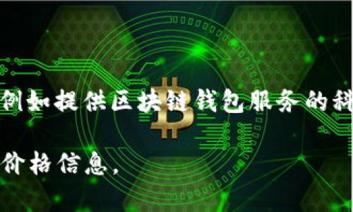 关于“区块链钱包股价”的具体数字会因时间和市场波动而有所不同。区块链钱包的股价通常引用的是那些上市公司（例如提供区块链钱包服务的科技公司或金融公司）的股票价格。你可以通过金融新闻网站、股票交易平台或财经应用程序实时查看这些公司的股价。

如果你对特定的公司或项目感兴趣，建议查阅最新的财经资讯或直接访问相关的股票交易平台，以获取准确和更新的价格信息。