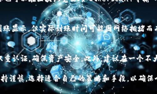 .tp钱包充币到交易所的步骤涉及几个关键环节，包括选择交易所、获取充值地址、转账等。下面我将详细介绍这个过程，帮助你顺利完成充币操作。

第一步：选择交易所
在决定将资金从tp钱包转入某个交易所之前，首先需要选择适合自己的数字货币交易所。比如说，你可以选择火币网、币安、OKEx等知名平台。这些交易所提供丰富的交易对和良好的流动性，适合不同用户的需求。

第二步：注册并验证账户
如果你还没有在选定的交易所注册账户，请按照网站的指导进行注册。一般情况下，你需要提供电子邮件地址或手机号码进行验证，同时设置安全密码。完成注册后，尽量进行身份验证，这会增加账户的安全性，并在后续的交易中提供更加便利的使用体验。

第三步：获取充值地址
在交易所的“充值”页面，你会找到针对不同币种的充值选项。选择你想要充值的数字货币（如以太坊、比特币等），系统会为你生成一个唯一的充值地址。这个地址就像你在银行的账号，确保在充值的时候不会出错。

第四步：打开tp钱包
在您的手机或电脑上打开tp钱包应用，确保你已经成功登录。选择你要转账的货币，点击进入该货币的详细页面。

第五步：选择转账功能
在tp钱包内，找到账户的“转账”或“发送”功能，输入你刚刚从交易所获取的充值地址。同时，请仔细检查输入地址是否正确，因为转账一旦发送，无法找回。

第六步：输入转账金额
在转账界面，你需要输入想要转账的金额。在进行转账之前，可以考虑添加一些少量的交易费用，以确保交易能够快速被确认。交易费用通常在“费用”设置中可以找到，建议选择适中的费用，以加快交易速度。

第七步：确认并发送转账
所有信息无误后，点击“确认”或“发送”按钮。此时，系统会要求你输入钱包的安全密码，以确保是你本人在操作。输入密码并再次确认信息的准确性。

第八步：等待交易确认
一旦交易被提交，你可以在tp钱包的交易记录中查看这笔交易的状态。通常，交易会在几分钟内被确认。你也可以在区块浏览器（如Etherscan）中输入交易哈希，查看交易进度。

第九步：在交易所确认到账
最后，回到所选择的交易所，检查“资产”栏，查看你刚刚转入的数字货币是否到账。这通常也会有实时的到账显示，但实际到账时间可能因网络拥堵而有所不同。

额外提示
在进行充值时，务必注意安全。在使用tp钱包和交易所的过程中，尽量保持你的账户信息的机密性，开启双重认证，确保资产安全。此外，建议在一个不大的额度下进行首次转账，以测试充币流程的顺畅。

以上就是tp钱包如何充币到交易所的详细步骤，希望能够帮助到你。在进行任何数字货币交易时，都要保持谨慎，选择适合自己的策略和手段，以确保个人资产的安全。