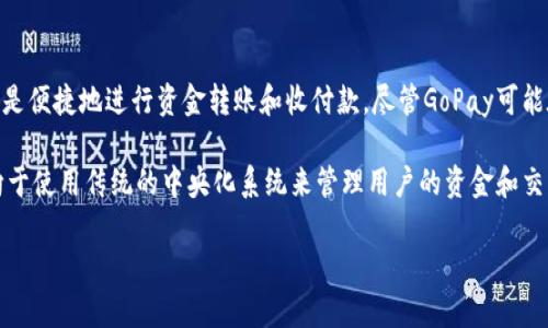 GoPay钱包并不属于区块链技术的范畴。GoPay是一个数字支付平台，主要用于在线支付和移动支付，其核心功能是便捷地进行资金转账和收付款。尽管GoPay可能在后台使用了一些先进的技术，包括加密技术，但它并不是基于区块链的应用。

区块链是一种去中心化的分布式账本技术，可以确保交易的安全性和透明性，而GoPay作为一个支付平台，更倾向于使用传统的中央化系统来管理用户的资金和交易记录。对于想要了解区块链技术以及其应用的用户，可以关注一些真正基于区块链的平台，如比特币、以太坊等。

如果你对GoPay钱包有更多具体问题或对区块链有兴趣，欢迎继续提问！