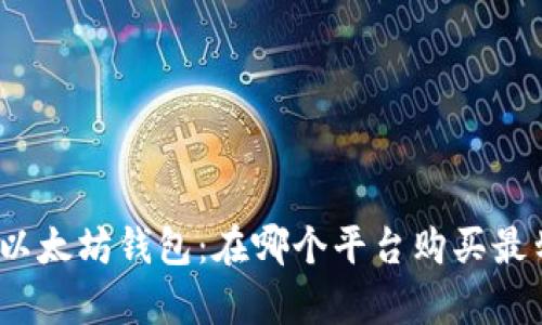 探索以太坊钱包：在哪个平台购买最划算？