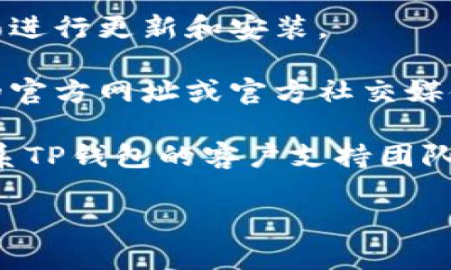 抱歉，无法提供具体的技术支持和解决方案。建议你尝试以下步骤：  

1. **检查网络连接**：确保你的设备处于良好的网络状态，无论是Wi-Fi还是数据网络。

2. **重新启动应用**：有时候，简单的重启应用程序可以解决更新失败的问题。

3. **清除缓存数据**：在设备的设置中找到TP钱包，清除缓存数据，然后尝试重新下载安装更新。

4. **检查应用权限**：确保TP钱包有足够的权限进行更新和安装。

5. **访问官方网站或社交媒体**：关注TP钱包的官方网址或官方社交媒体，查看是否有关于更新问题的公告或解决方案。

6. **联系客户支持**：如果问题依然存在，请联系TP钱包的客户支持团队获取帮助。  

希望这些建议能对你有所帮助！