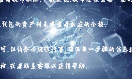 要将资金从欧意交易所提到TP钱包，您可以按照以下步骤进行操作：

步骤一：准备工作
在进行资金转移之前，请确保您已在TP钱包中创建一个账户。如果您还没有TP钱包，可以访问其官方网站或者应用市场下载相关应用并按照指示进行注册。

步骤二：获取TP钱包地址
打开您的TP钱包，找到您要接收资金的加密资产。例如，如果您要提取以太坊（ETH），请在TP钱包中选择以太坊，然后查找您的钱包地址。通常，这个地址以“0x”开头，您可以通过“复制地址”的选项将其复制到剪贴板。

步骤三：登录欧意交易所
前往欧意交易所的网站并登录您的账户，确保您的账户信息和身份验证均已完成。

步骤四：访问提币页面
在登录成功后，找到“钱包”或“资金管理”选项，并点击进入。在页面中查找“提币”或“提现”的选项，点击进入提币页面。

步骤五：选择提币的加密资产
在提币页面，您需要选择您想要提取的加密资产，比如比特币（BTC）、以太坊（ETH）等。找到对应的资产后，点击“提币”按钮。

步骤六：填写提币信息
在提币表单中，您需要填写以下信息：
ul
    listrong提币地址：/strong粘贴您之前复制的TP钱包地址。/li
    listrong提币数量：/strong输入您希望提取的金额。请注意，有些交易所可能会有最低提币额度。/li
/ul

步骤七：确认提币
检查您填写的信息是否准确无误，尤其是提币地址。提币地址错误可能导致您的资金永久丢失。确认无误后，点击“提交”或“确认”按钮。

步骤八：完成身份验证（如果需要）
某些交易所可能会执行附加的安全步骤以确保提币的安全。如果出现提示，请按照要求完成身份验证，例如输入短信验证码或使用两步验证（2FA）。

步骤九：等待提币确认
提币请求提交后，您需要等待交易所处理。在这个过程中，您可以在提币历史记录中查看提币状态。一般来说，提币过程需要一些时间，具体根据网络状况和交易所的处理速度而定。

步骤十：检查TP钱包到账情况
在您完成提币请求后，稍等片刻，打开TP钱包应用，检查您的资产是否到账。您可以在钱包的资产列表中查看相应的余额。

总结
将资金从欧意交易所提到TP钱包并不是一项复杂的任务，只需按照上述步骤操作即可。但请务必谨慎行事，确保每一步骤的信息填写准确无误，以确保资金的安全转移。

如果在操作过程中遇到任何问题，建议及时查阅欧意交易所或TP钱包的官方帮助文档，或者联系客服以获得帮助。