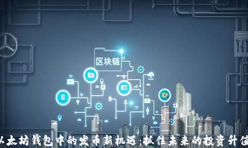 
揭秘以太坊钱包中的发币新机遇：抓住未来的投资升值通道！