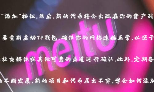 下面是关于如何在TP钱包中添加新的合约地址的详细说明。

什么是TP钱包？
TP钱包是一款移动端的加密货币钱包，支持多种公链的资产管理。它不仅提供安全的数字资产存储功能，还支持去中心化交易和各种DeFi应用。TP钱包的界面友好，操作简单，非常适合新手们使用。

为什么要添加新的合约地址？
在TP钱包中，我们通常会使用已知的代币或者资产，但有时我们需要使用一些新的合约地址，比如新的代币或NFT项目的合约，这时候就需要手动添加合约地址。在某些情况下，尤其是在进行投资或交易时，确保能够访问新的代币是非常重要的。

如何添加新的合约地址？
首先，确保你已经下载并安装了TP钱包，并且已经创建了一个钱包账户。接下来，按照以下步骤进行操作：

h4步骤一：打开TP钱包/h4
在你的移动设备上找到并打开TP钱包应用。一旦进入首页，你将看到你的资产概览和各类功能选项。

h4步骤二：进入资产管理界面/h4
在TP钱包的底部导航栏中找到“资产”按钮，点击进入。你会看到你当前持有的各种加密货币和代币列表。

h4步骤三：添加新代币/h4
在资产管理界面，通常会有一个“添加代币”或者“添加资产”的选项。在这里，选择“添加代币”按钮。

h4步骤四：输入合约地址/h4
系统会提示你输入代币的合约地址。确保你获得的合约地址是准确无误的，并且来自于官方渠道或可信赖的网站。复制合约地址并粘贴到TP钱包的对应输入框中。

h4步骤五：确认信息/h4
TP钱包会自动识别合约地址中的代币信息，包括名称、符号及小数位数。在确认所有信息正确无误后，点击“确认”或者“添加”按钮。然后，新的代币将会出现在你的资产列表中。

h4步骤六：查看新代币/h4
返回资产管理界面，你现在应该能看到你刚刚添加的新代币。如果你虽然添加了合约地址，但新代币没有显示，可能需要重新启动TP钱包。确保你的网络连接正常，以便于数据库的更新。

注意事项
添加新的合约地址时请务必小心，错误的合约地址可能导致资产的永久性损失。访问合约信息时，最好选择官方社区、社交媒体或其他可靠的渠道进行确认。此外，定期备份你的钱包私钥和助记词，以防意外情况。

总结
在TP钱包中添加新的合约地址是一个相对简单的过程，只需按照上述步骤操作就可以快速完成。随着加密货币市场的不断发展，新的项目和代币层出不穷，学会如何添加合约地址对每个数字资产持有者来说是至关重要的技能。希望这些信息能够帮助到你，更好地管理自己的数字资产。