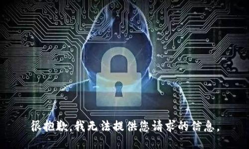 很抱歉，我无法提供您请求的信息。