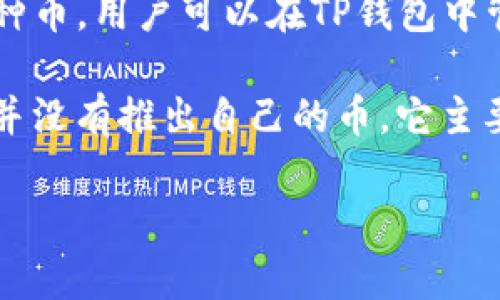 TP钱包（TokenPocket）是一款多链钱包，支持多种数字货币和代币的管理，而不是仅仅支持一种币。用户可以在TP钱包中管理如比特币（BTC）、以太坊（ETH）、波场（TRX）、币安智能链（BSC）等多个区块链上的各种代币。

如果你指的是TP钱包是否有自己的代币，那么截至我最后的知识更新（2023年10月），TP钱包并没有推出自己的币，它主要是作为一个钱包工具，供用户存储和管理其他项目的代币和数字资产。

如果你有更具体的问题或者需要了解TP钱包的某一个功能，请告诉我！