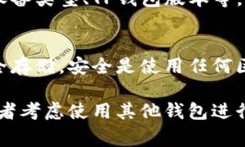 在使用TP钱包时，如果你发现无法打开Mdex，可能是由于几个常见因素导致的。以下是一些解决方案和建议，帮助你排除问题并成功访问Mdex。

检查网络连接
首先，请确保你的设备已连接到互联网。一个稳定的网络是访问区块链平台和去中心化交易所的基础。你可以尝试切换Wi-Fi或使用移动数据连接，看是否能够解决问题。

更新TP钱包
确保你使用的TP钱包是最新版本。开发者会定期更新应用，以修复bug和增强安全性。前往应用商店检查是否有可用的更新版本，如果有，务必下载最新版本。

重启应用
有时候，简单的重启能够解决很多技术问题。关闭TP钱包应用，等待几秒钟后重新打开，再尝试访问Mdex。这可以帮助清除临时缓存，许多用户在经历问题后都发现这一方法可以恢复正常功能。

清理缓存和数据
如果还是不能解决问题，那么试着清理TP钱包应用的缓存和数据。在设备设置中，找到TP钱包应用，进入“存储”选项，然后选择“清除缓存”和“清除数据”。请注意，这可能会让你失去一些未同步的数据，所以请确保在操作前备份相关资料。

检查Mdex的网络状态
有时候，问题可能出在Mdex本身的服务器上。你可以访问Mdex的官方网站或者社交媒体页面，查看是否有任何停机维护通知或技术故障的信息。如果Mdex正在进行维护，你可能需要稍等一会儿再重试。

切换币种网络
如果你在TP钱包内使用的是多种币种，确保选择了正确的网络。有些去中心化交易所只支持特定的链，比如以太坊或币安智能链。确保你选择的网络与Mdex支持的网络相匹配。

联系客服支持
如果以上方法都没有解决问题，你可以尝试联系TP钱包或者Mdex的客服支持。提供详细的问题描述，比如你的设备类型、TP钱包版本等，有助于客服更快地找到并解决问题。

保持钱包安全
在面对技术问题的同时，不要忘记保持你的钱包安全。定期更改密码，启用双重认证，确保你的私钥和助记词安全存储。安全是使用任何区块链服务时的首要考虑。

通过上述步骤，你应该能够诊断并解决TP钱包无法打开Mdex的问题。如果问题依然存在，可能需要耐心等待，或者考虑使用其他钱包进行交易。同时，保持对平台更新的关注，以获得最新的信息和功能。希望你能顺利访问Mdex，进行愉快的交易体验！